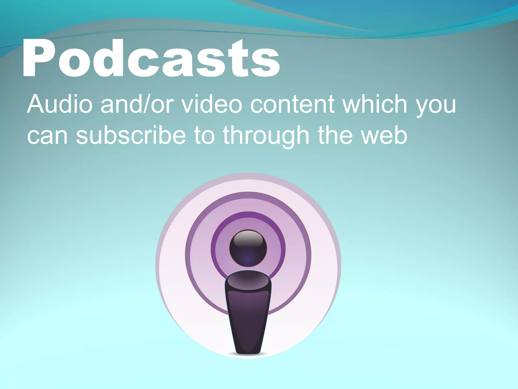 Podcasts
Audio and/or video content which you
can subscribe to through the web
 