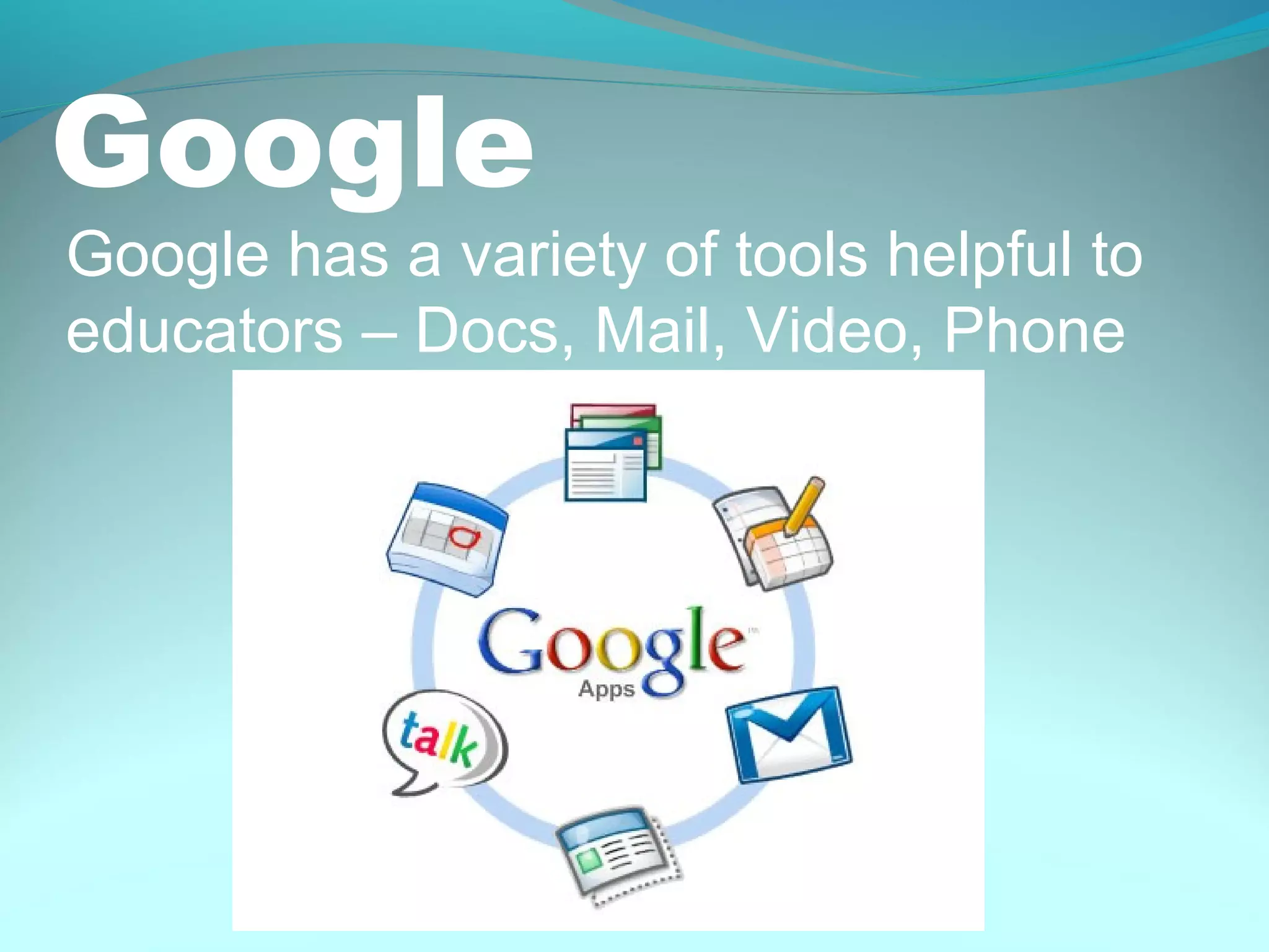 Google
Google has a variety of tools helpful to
educators – Docs, Mail, Video, Phone
 