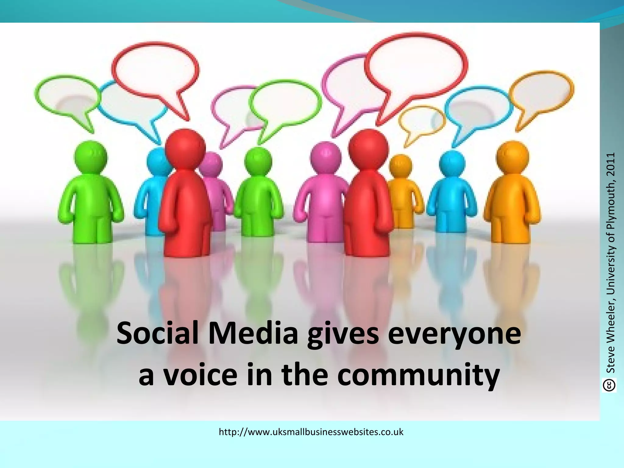 http://www.uksmallbusinesswebsites.co.uk
Social Media gives everyone
a voice in the community
SteveWheeler,UniversityofPlymouth,2011
 