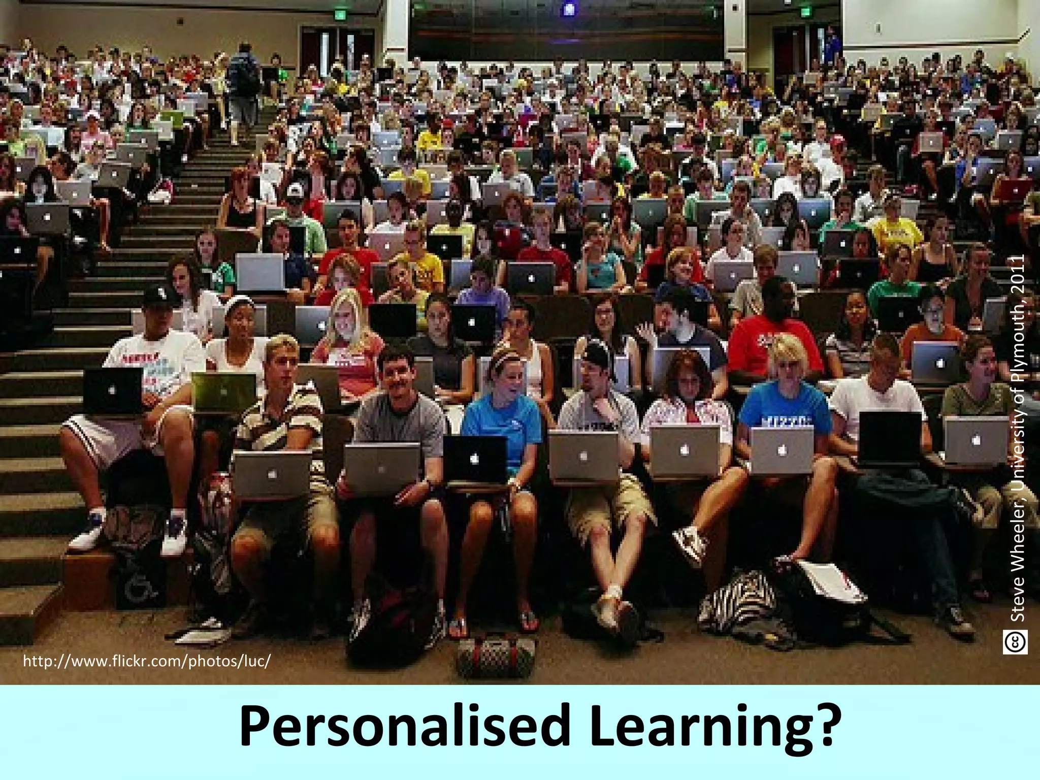 http://www.flickr.com/photos/luc/
Personalised Learning?
SteveWheeler,UniversityofPlymouth,2011
 