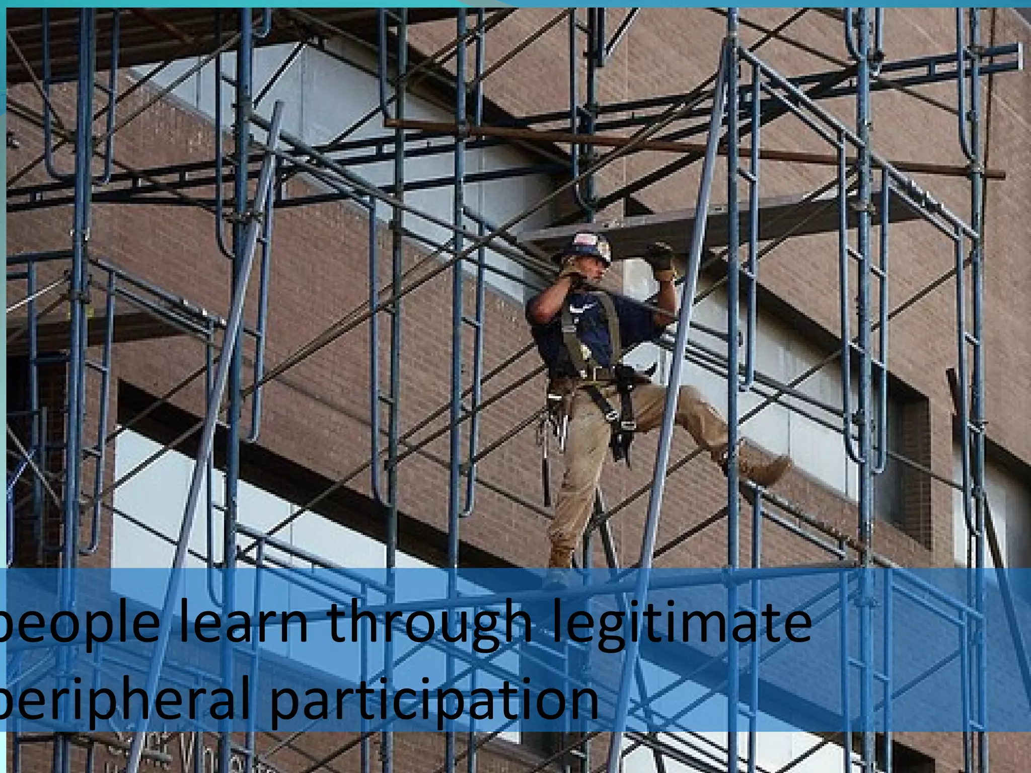 people learn through legitimate
peripheral participation
 