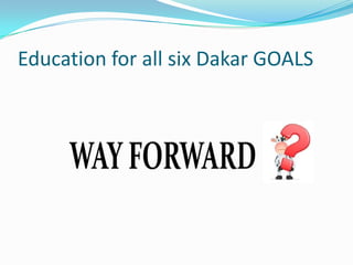 Education for all six Dakar GOALS
 