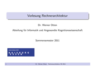 Vorlesung Rechnerarchitektur
Dr. Werner Otten
Abteilung f¨ur Informatik und Angewandte Kognitionswissenschaft
Sommersemester 2011
1 Dr. Werner Otten Rechnerarchitektur SS 2011
 