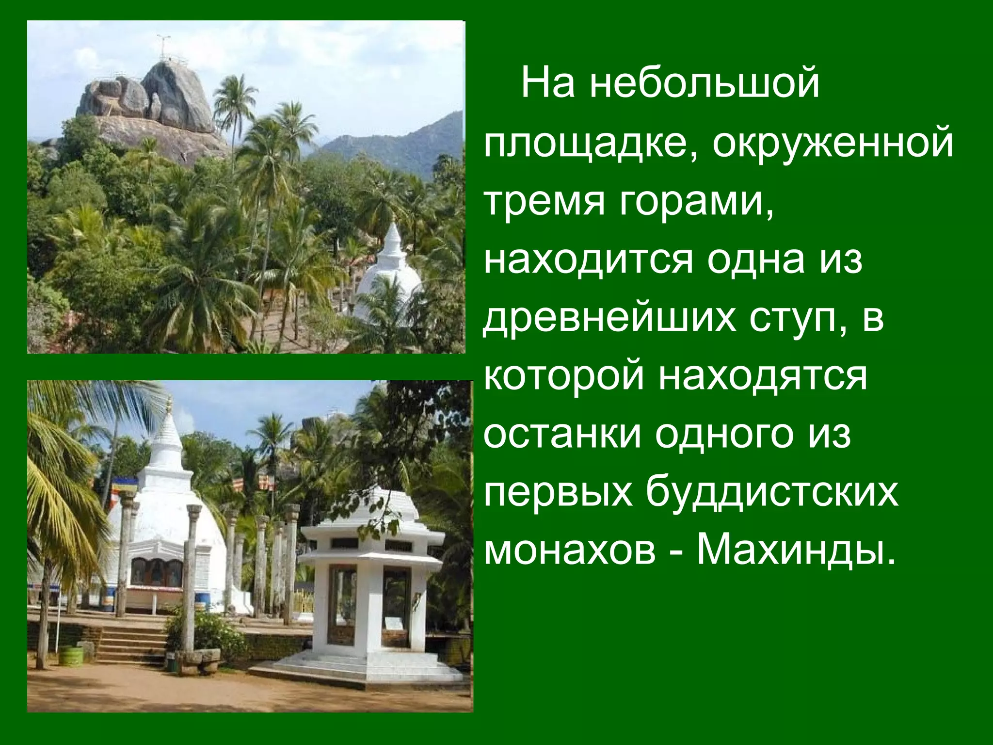 На небольшой
площадке, окруженной
тремя горами,
находится одна из
древнейших ступ, в
которой находятся
останки одного из
первых буддистских
монахов - Махинды.
 