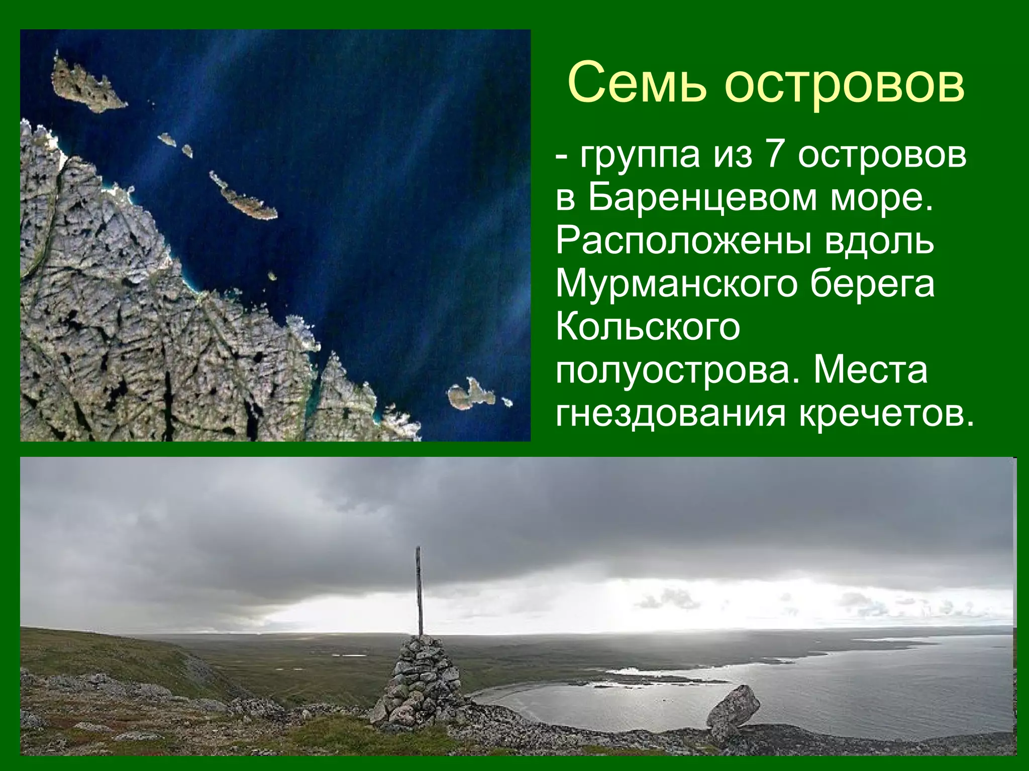 Семь островов
• - группа из 7 островов
в Баренцевом море.
Расположены вдоль
Мурманского берега
Кольского
полуострова. Места
гнездования кречетов.
 