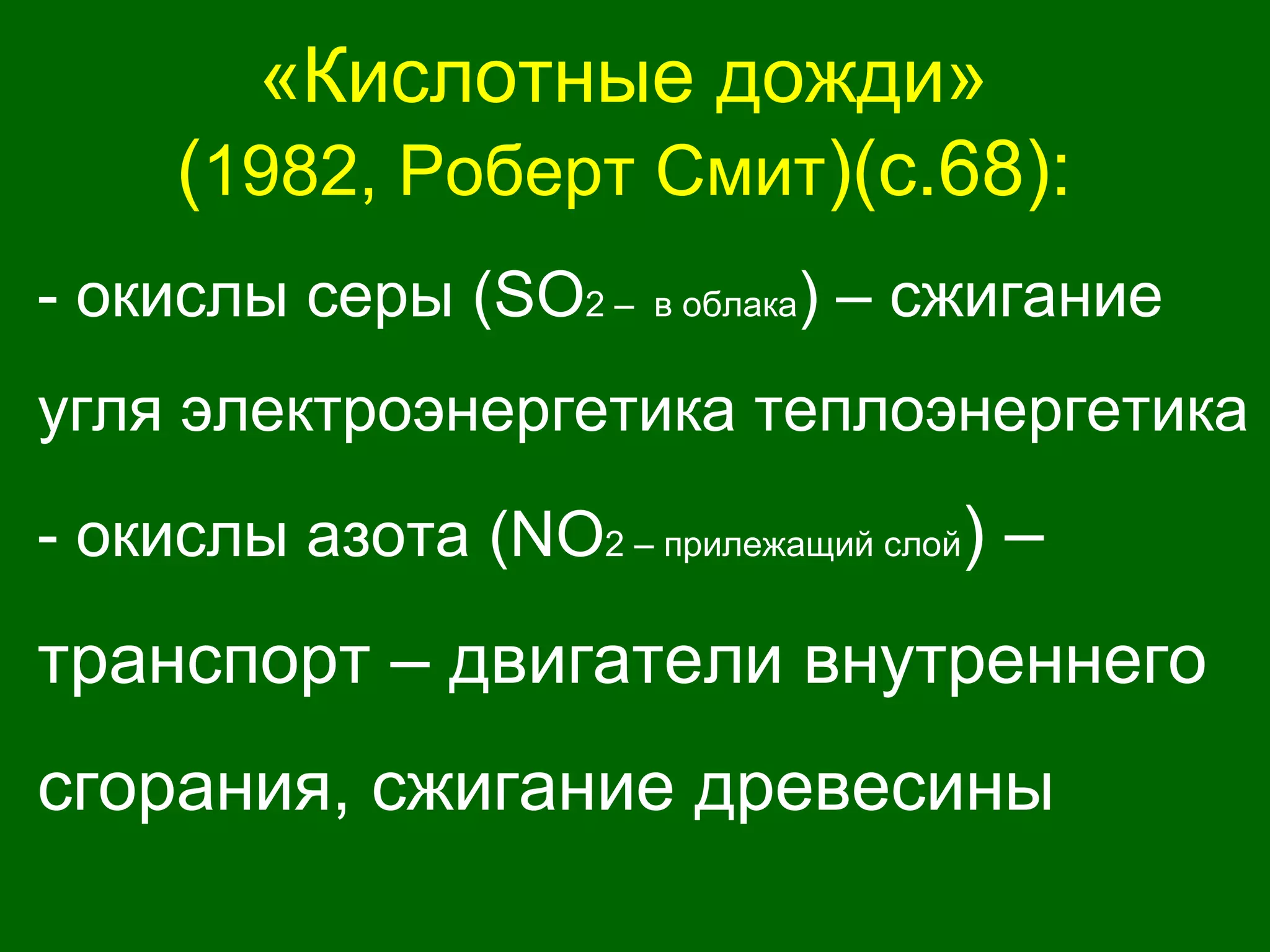 «Кислотные дожди»
(1982, Роберт Смит)(с.68):
- окислы серы (SO2 – в облака) – сжигание
угля электроэнергетика теплоэнергетика
- окислы азота (NO2 – прилежащий слой) –
транспорт – двигатели внутреннего
сгорания, сжигание древесины
 