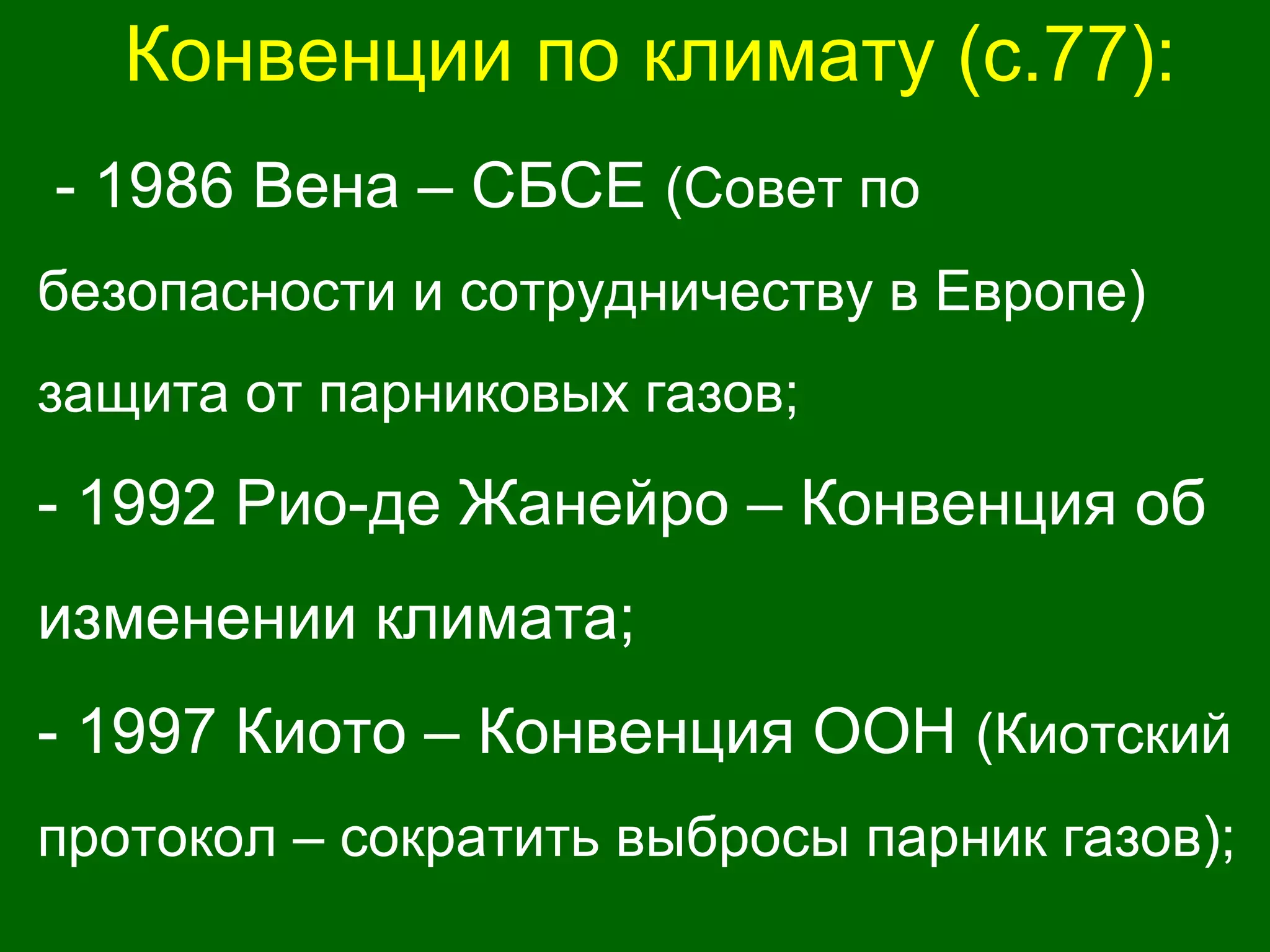 Конвенции по климату (с.77):
- 1986 Вена – СБСЕ (Совет по
безопасности и сотрудничеству в Европе)
защита от парниковых газов;
- 1992 Рио-де Жанейро – Конвенция об
изменении климата;
- 1997 Киото – Конвенция ООН (Киотский
протокол – сократить выбросы парник газов);
 