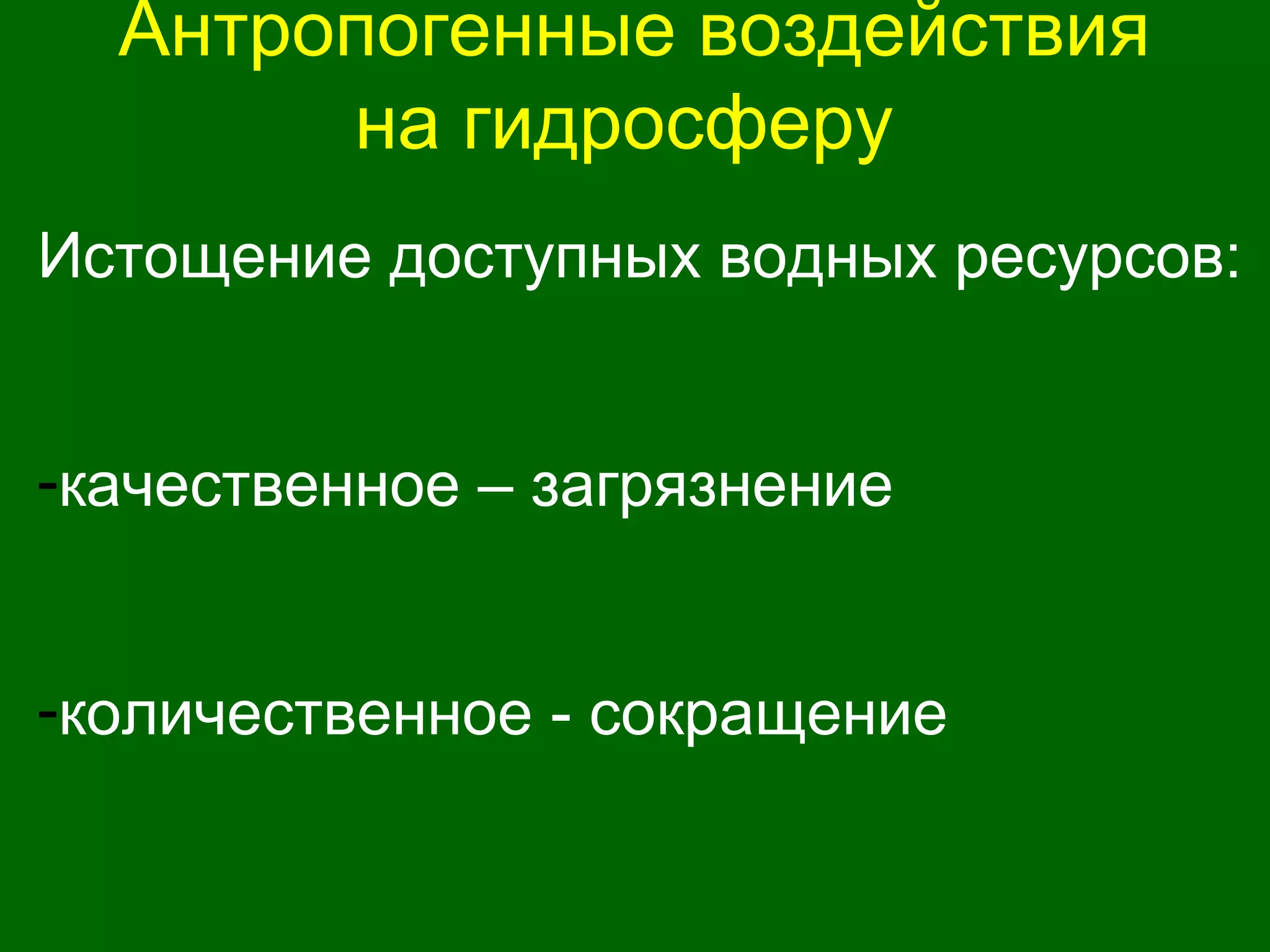 Антропогенные воздействия
на гидросферу
Истощение доступных водных ресурсов:
-качественное – загрязнение
-количественное - сокращение
 