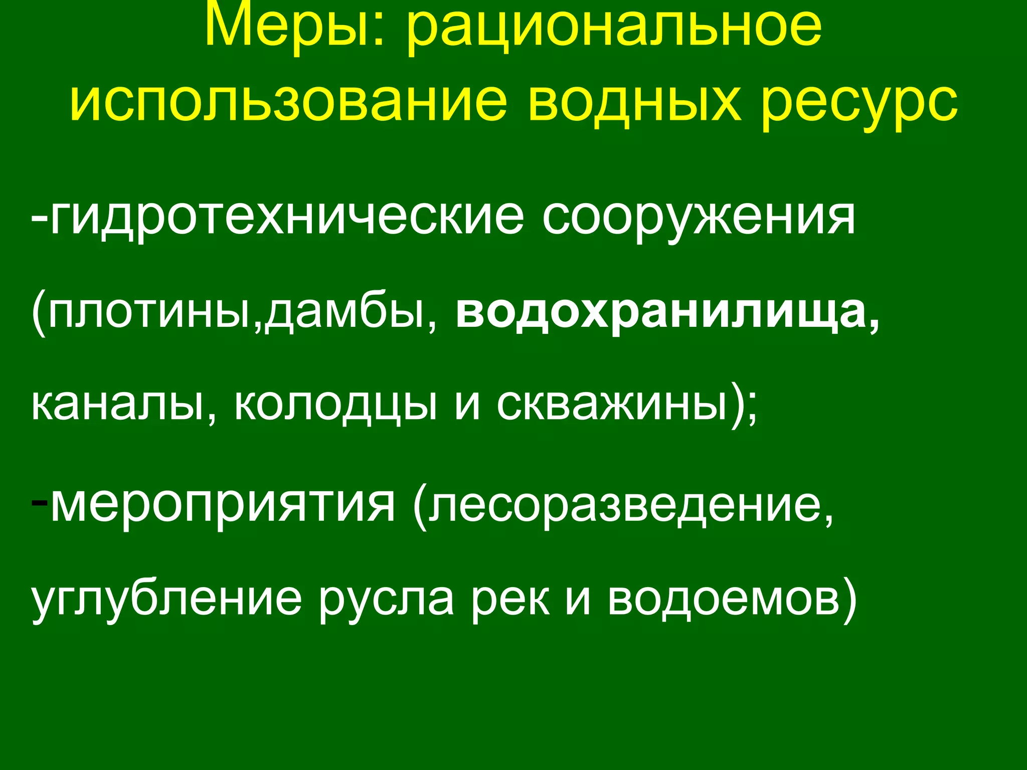 Меры: рациональное
использование водных ресурс
-гидротехнические сооружения
(плотины,дамбы, водохранилища,
каналы, колодцы и скважины);
-мероприятия (лесоразведение,
углубление русла рек и водоемов)
 