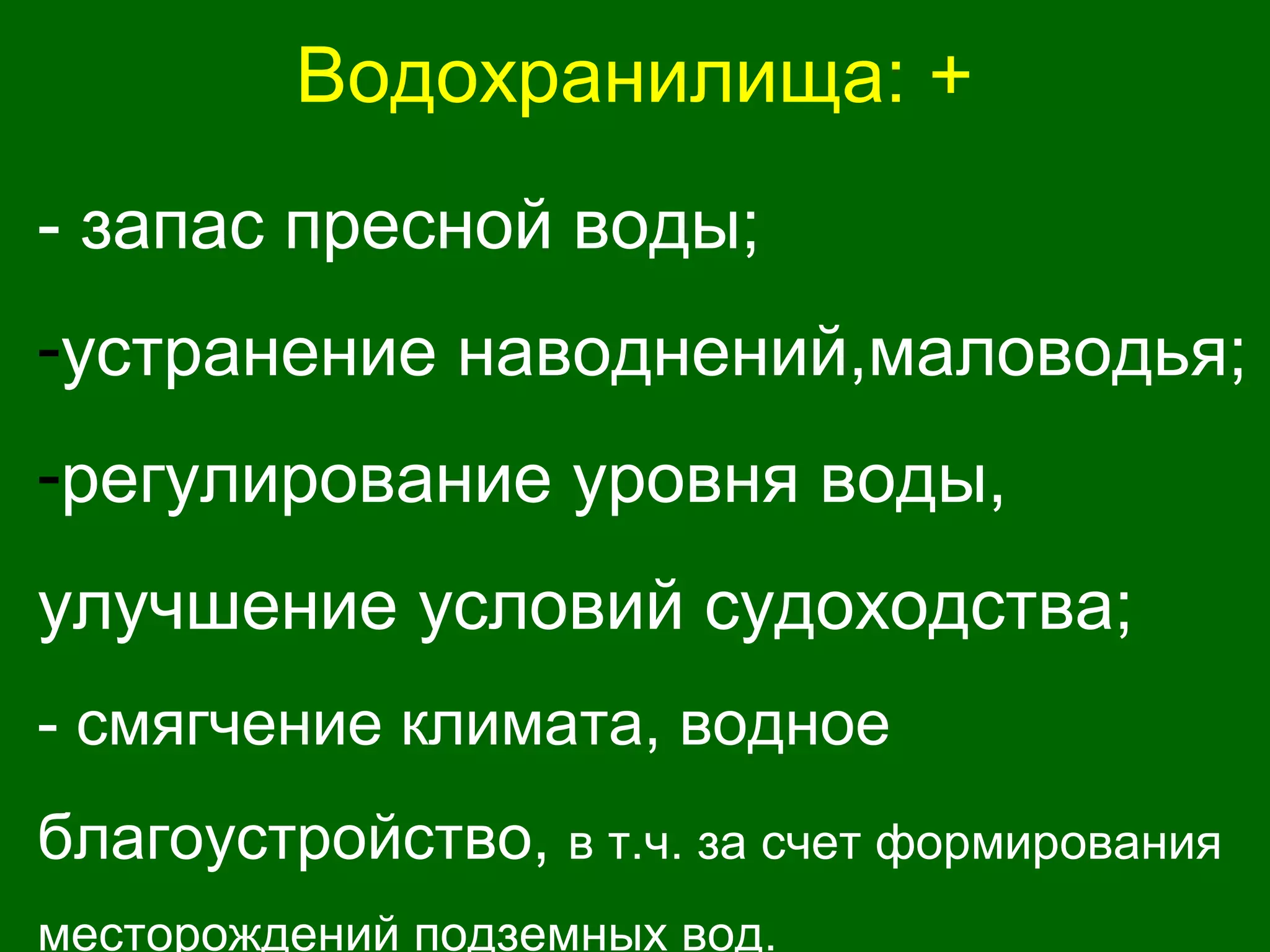 Водохранилища: +
- запас пресной воды;
-устранение наводнений,маловодья;
-регулирование уровня воды,
улучшение условий судоходства;
- смягчение климата, водное
благоустройство, в т.ч. за счет формирования
месторождений подземных вод.
 