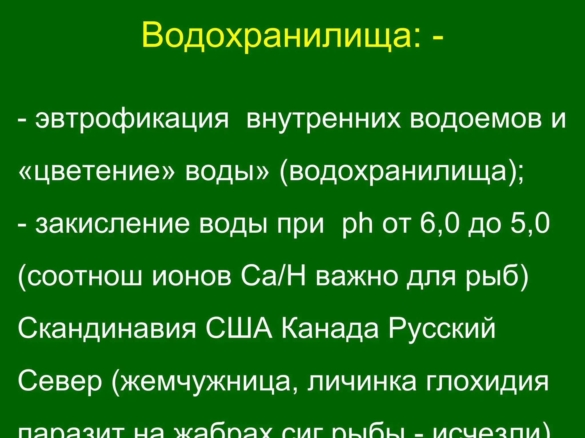 Водохранилища: -
- эвтрофикация внутренних водоемов и
«цветение» воды» (водохранилища);
- закисление воды при ph от 6,0 до 5,0
(соотнош ионов Ca/H важно для рыб)
Скандинавия США Канада Русский
Север (жемчужница, личинка глохидия
 