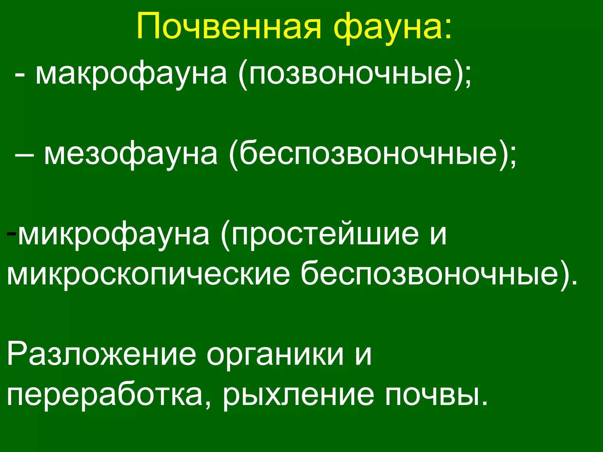 Почвенная фауна:
- макрофауна (позвоночные);
– мезофауна (беспозвоночные);
-микрофауна (простейшие и
микроскопические беспозвоночные).
Разложение органики и
переработка, рыхление почвы.
 