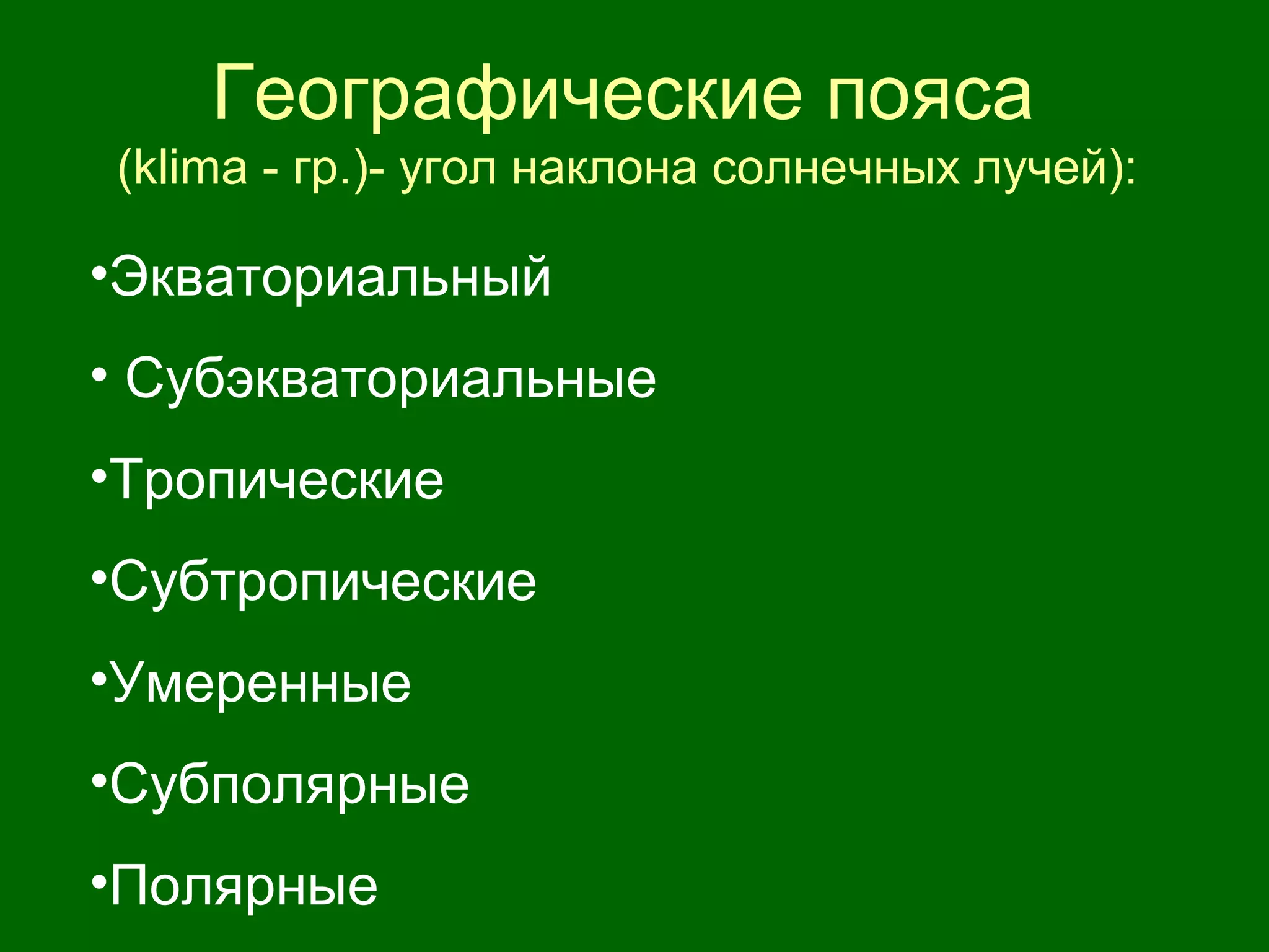 Географические пояса
(klima - гр.)- угол наклона солнечных лучей):
•Экваториальный
• Субэкваториальные
•Тропические
•Субтропические
•Умеренные
•Субполярные
•Полярные
 