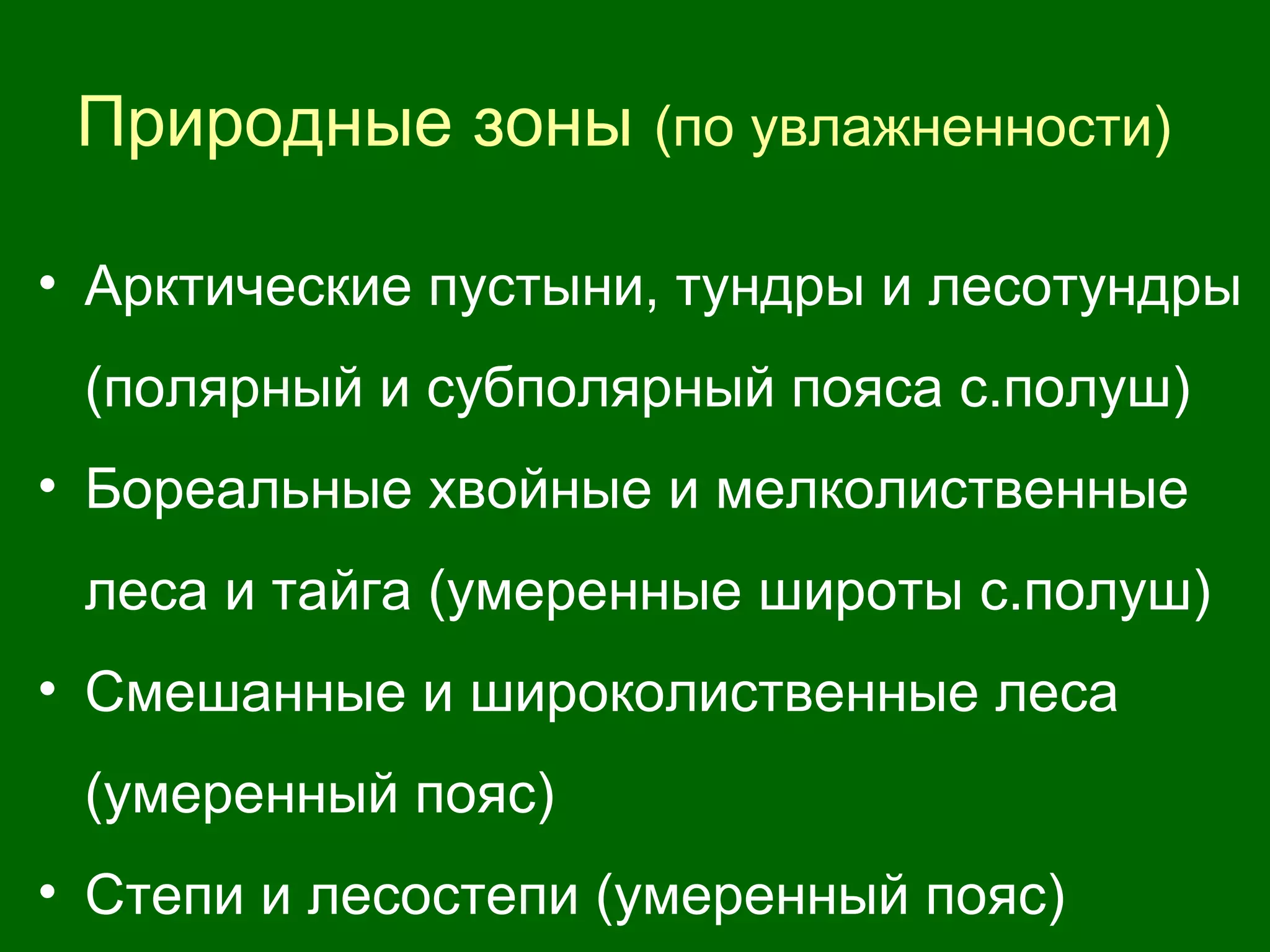 Природные зоны (по увлажненности)
• Арктические пустыни, тундры и лесотундры
(полярный и субполярный пояса с.полуш)
• Бореальные хвойные и мелколиственные
леса и тайга (умеренные широты с.полуш)
• Смешанные и широколиственные леса
(умеренный пояс)
• Степи и лесостепи (умеренный пояс)
 