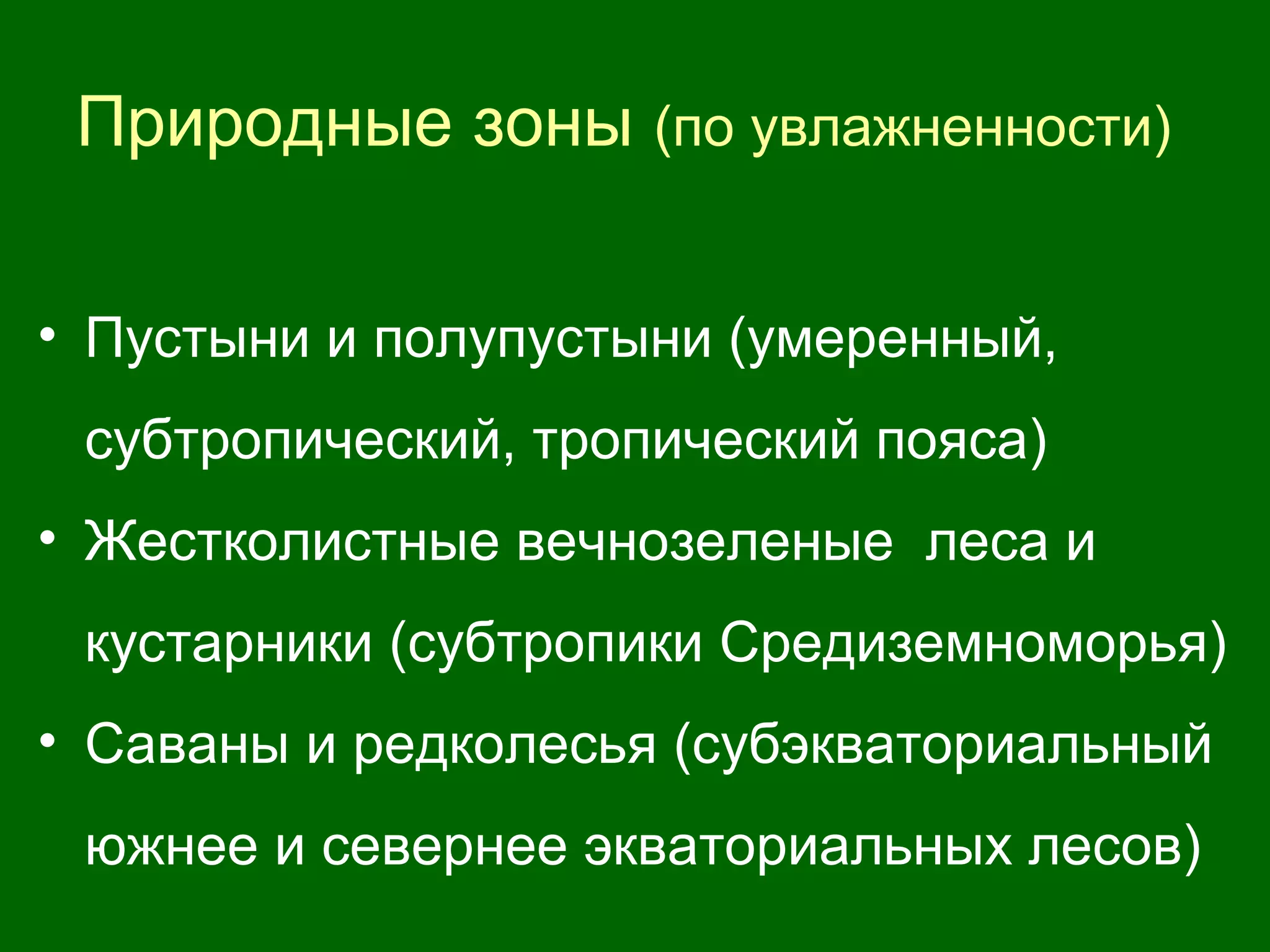 Природные зоны (по увлажненности)
• Пустыни и полупустыни (умеренный,
субтропический, тропический пояса)
• Жестколистные вечнозеленые леса и
кустарники (субтропики Средиземноморья)
• Саваны и редколесья (субэкваториальный
южнее и севернее экваториальных лесов)
 