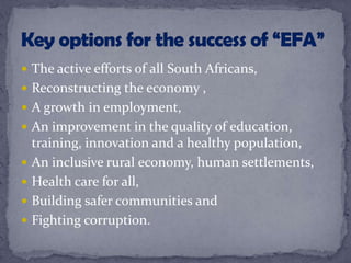  The active efforts of all South Africans,
 Reconstructing the economy ,
 A growth in employment,
 An improvement in the quality of education,
training, innovation and a healthy population,
 An inclusive rural economy, human settlements,
 Health care for all,
 Building safer communities and
 Fighting corruption.
 