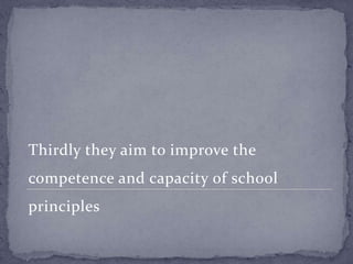 Thirdly they aim to improve the
competence and capacity of school
principles
 