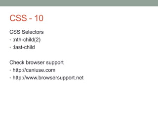CSS - 10
CSS Selectors
• :nth-child(2)
• :last-child
Check browser support
• http://caniuse.com
• http://www.browsersupport.net
 