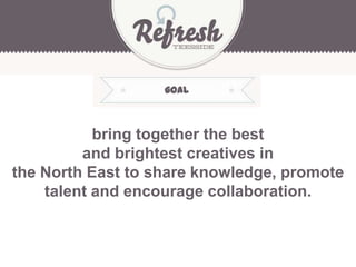 bring together the best
and brightest creatives in
the North East to share knowledge, promote
talent and encourage collaboration.
goal
 
