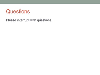 Questions
Please interrupt with questions
 