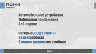 Решение
Это eZWay
ezway
Автомобильное устройство
Мобильное приложение
Веб-сервис
которые дадут ответы
На все вопросы
О вашем личном автомобиле
 