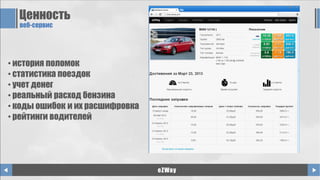 Ценность
веб-сервис
eZWay
• история поломок
• статистика поездок
• учет денег
• реальный расход бензина
• коды ошибок и их расшифровка
• рейтинги водителей
 