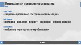 Методологии построения стартапов
lean
SteveBlank:
«стартап – временное состояние организации»
FadiBishara:
«команда – продукт – клиент – финансы –бизнес-логика»
PaulGraham:
«выбрать узкую группу потребителей»
eZWay
 