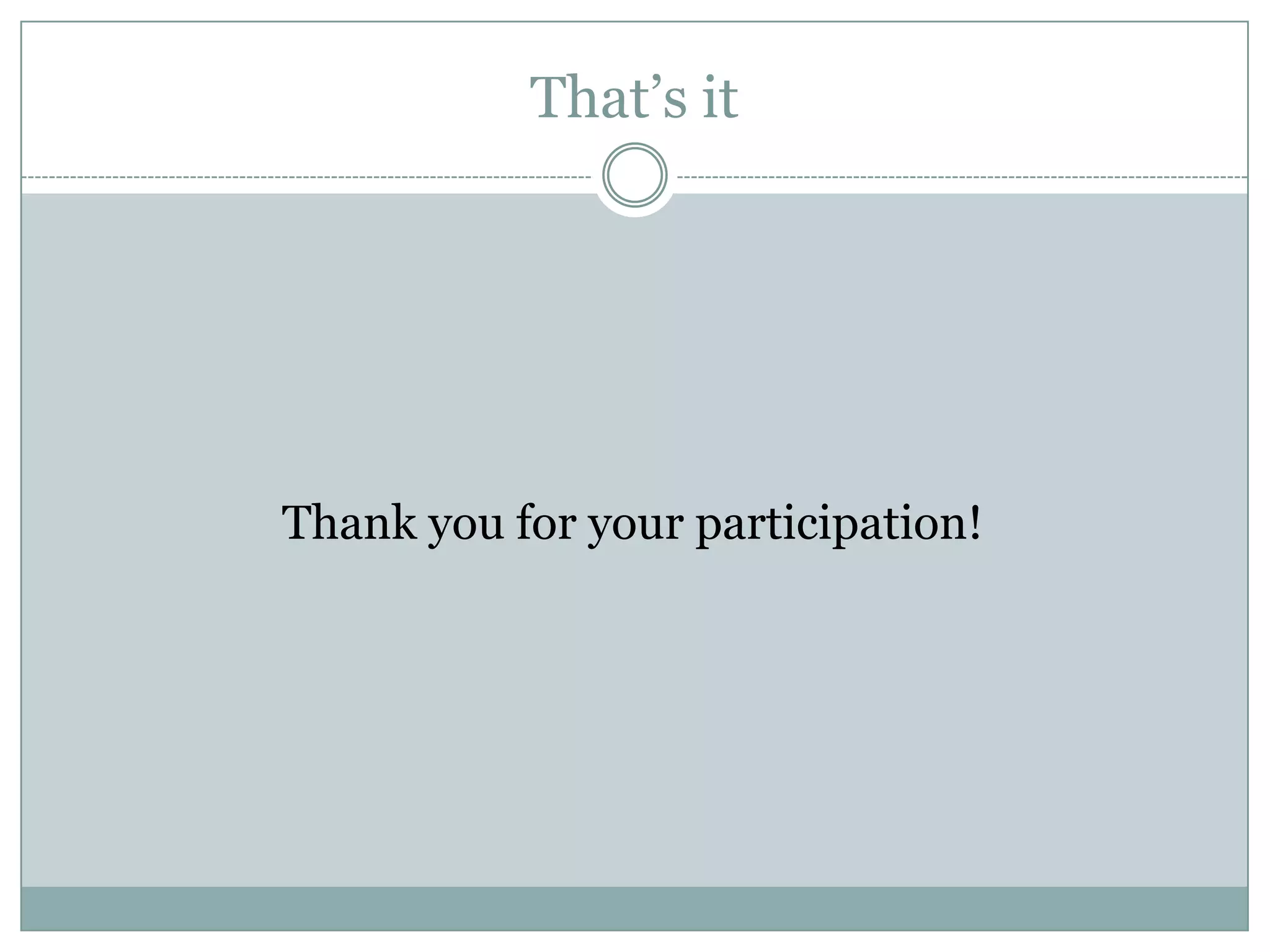 That’s it
Thank you for your participation!
 
