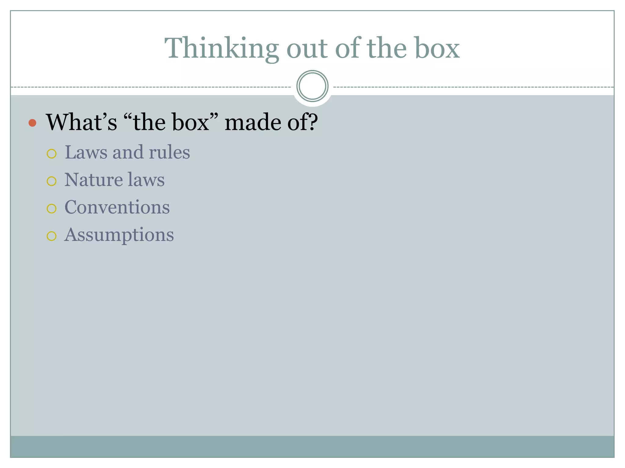 Thinking out of the box
 What’s “the box” made of?
 Laws and rules
 Nature laws
 Conventions
 Assumptions
 