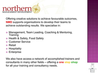 Offering creative solutions to achieve favourable outcomes,NMD supports organisations to develop their teams to achieve outstanding results. We specialise in:Management, Team Leading, Coaching & Mentoring, Training