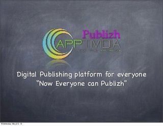 Digital Publishing platform for everyone
“Now Everyone can Publizh”
Wednesday, May 22, 13
 