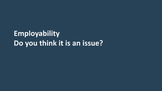 Employability
Do you think it is an issue?
 