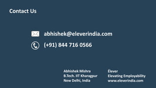 Contact Us
abhishek@eleverindia.com
(+91) 844 716 0566
Élever
Elevating Employability
www.eleverindia.com
Abhishek Mishra
B.Tech. IIT Kharagpur
New Delhi, India
 