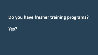 Do you have fresher training programs?
Yes?
 
