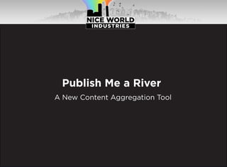 Publish Me a River
A New Content Aggregation Tool
 