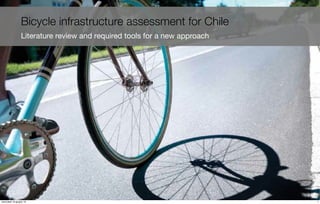 Bicycle infrastructure assessment for Chile
Literature review and required tools for a new approach
1mercoledì 19 giugno 13
 