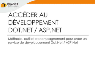 ACCÉDER AU
DÉVELOPPEMENT
DOT.NET / ASP.NET
Méthode, outil et accompagnement pour créer un
service de développement Dot.Net / ASP.Net
 
