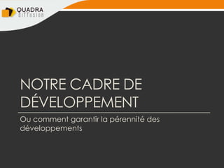 NOTRE CADRE DE
DÉVELOPPEMENT
Ou comment garantir la pérennité des
développements
 