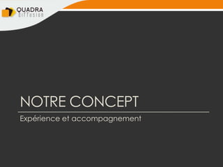 NOTRE CONCEPT
Expérience et accompagnement
 