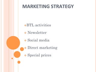 MARKETING	
  STRATEGY	
  
v BTL activities
v  Newsletter
v  Social media
v  Direct marketing
v  Special prices
 