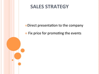 SALES	
  STRATEGY	
  
v Direct	
  presenta7on	
  to	
  the	
  company	
  
v 	
  Fix	
  price	
  for	
  promo7ng	
  the	
  events	
  
 