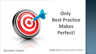Michelle Hoskin
Only
Best Practice
Makes
Perfect!
Author of Best Practice Makes Perfect!
 