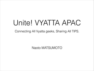 Connecting All Vyatta geeks, Sharing All TIPS.
Unite! VYATTA APAC
Naoto MATSUMOTO
 