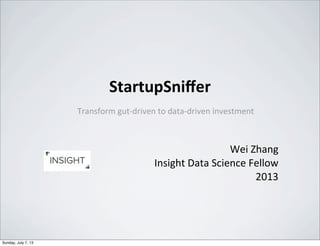 StartupSniﬀer
Transform	
  gut-­‐driven	
  to	
  data-­‐driven	
  investment	
  
Wei	
  Zhang
Insight	
  Data	
  Science	
  Fellow
2013
Sunday, July 7, 13
 