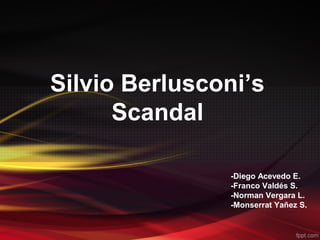 Silvio Berlusconi’s
Scandal
-Diego Acevedo E.
-Franco Valdés S.
-Norman Vergara L.
-Monserrat Yañez S.
 