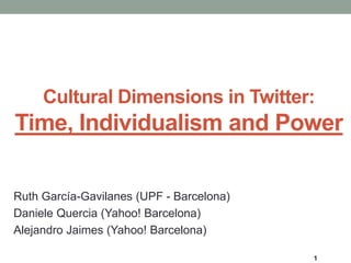 Cultural Dimensions in Twitter:
Time, Individualism and Power
Ruth García-Gavilanes (UPF - Barcelona)
Daniele Quercia (Yahoo! Barcelona)
Alejandro Jaimes (Yahoo! Barcelona)
1
 