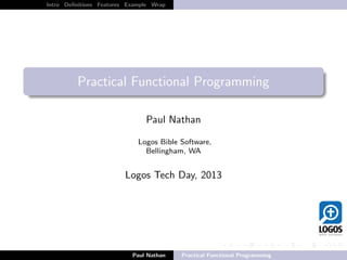 λ
Intro Deﬁnitions Features Example Wrap
Practical Functional Programming
Paul Nathan
Logos Bible Software,
Bellingham, WA
Logos Tech Day, 2013
Paul Nathan Practical Functional Programming
 