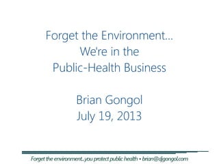 Forget the Environment...
We're in the
Public-Health Business
Brian Gongol
July 19, 2013
 
