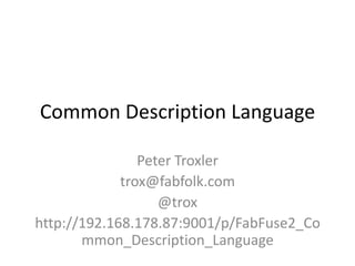 Common Description Language
Peter Troxler
trox@fabfolk.com
@trox
http://192.168.178.87:9001/p/FabFuse2_Co
mmon_Description_Language
 