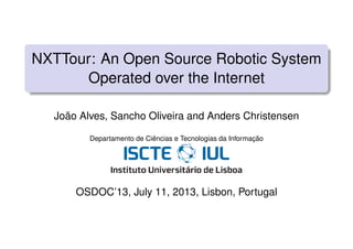 NXTTour: An Open Source Robotic System
Operated over the Internet
João Alves, Sancho Oliveira and Anders Christensen
Departamento de Ciências e Tecnologias da Informação
OSDOC’13, July 11, 2013, Lisbon, Portugal
 